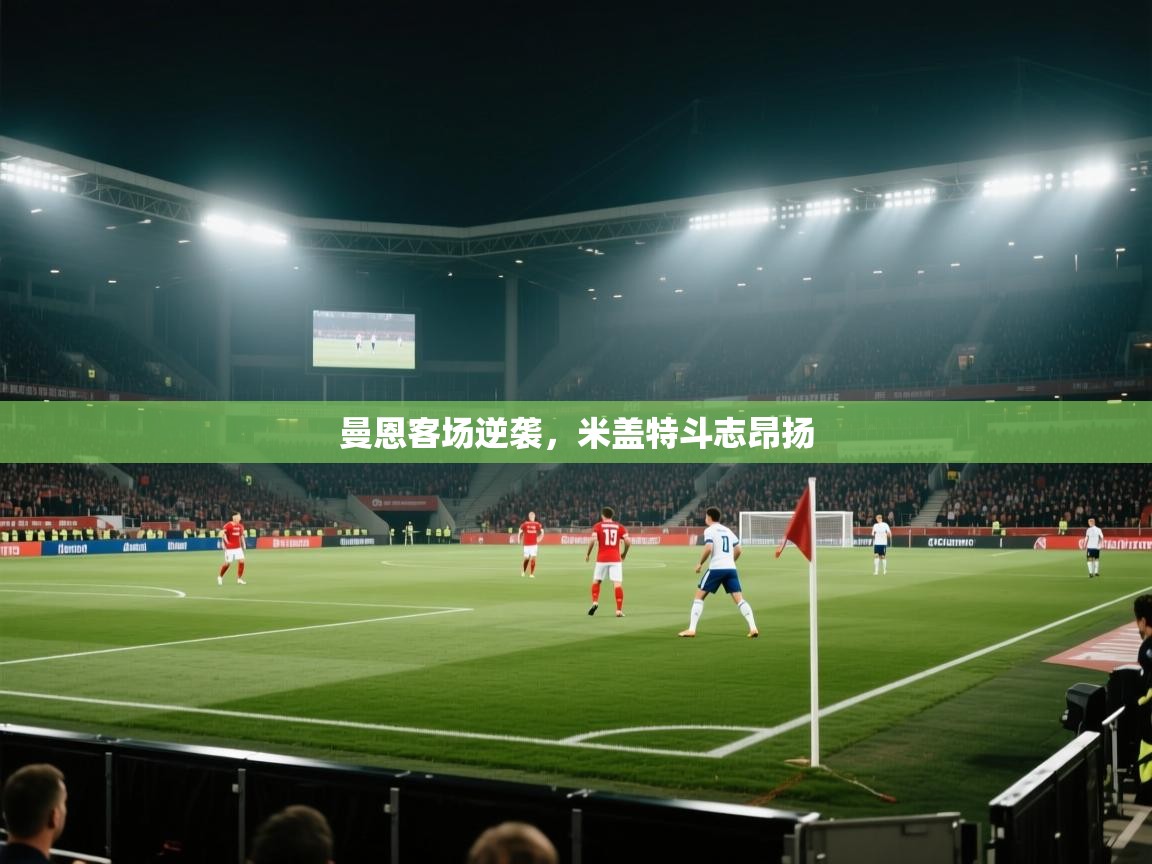 曼恩客场逆袭，米盖特斗志昂扬  第2张