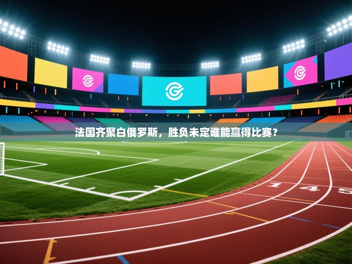 法国齐聚白俄罗斯,胜负未定谁能赢得比赛? 第1张