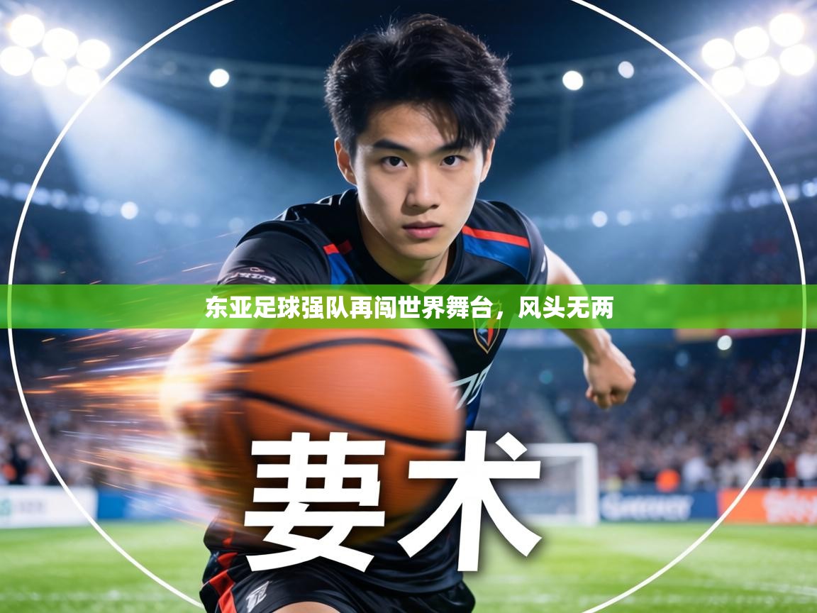 东亚足球强队再闯世界舞台,风头无两 第2张