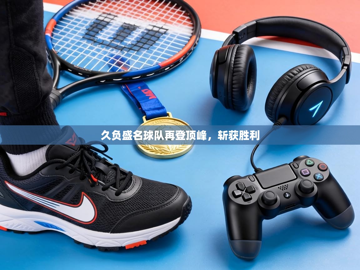 久负盛名球队再登顶峰,斩获胜利 第1张