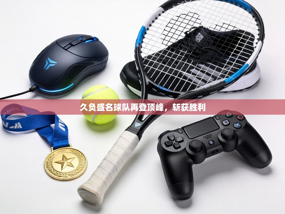 久负盛名球队再登顶峰,斩获胜利 第2张